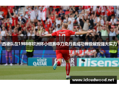 西德队在1988年欧洲杯小组赛中力克丹麦成功晋级展现强大实力