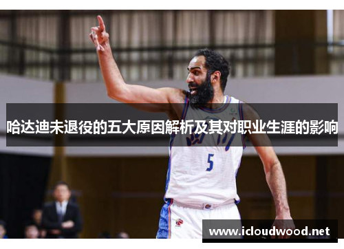 哈达迪未退役的五大原因解析及其对职业生涯的影响 哈达迪未退役的五大原因解析及其对职业生涯的影响