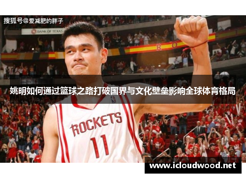 姚明如何通过篮球之路打破国界与文化壁垒影响全球体育格局